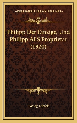 Philipp Der Einzige, Und Philipp ALS Proprietar... [German] 1167918630 Book Cover