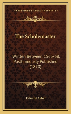 The Scholemaster: Written Between 1563-68, Post... 1164249983 Book Cover