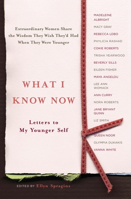 What I Know Now: Letters to My Younger Self 0767917898 Book Cover