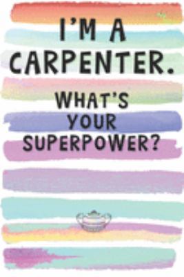 I'm a Carpenter. What's Your Superpower?: Blank Lined Notebook Journal Gift for Cabinetmarker, Contractor, Engineer
