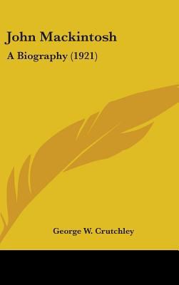 John Mackintosh: A Biography (1921) 1436608481 Book Cover