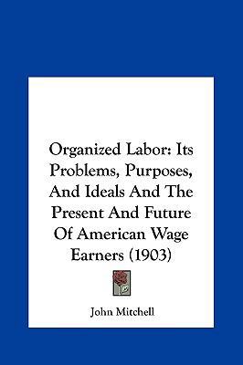 Organized Labor: Its Problems, Purposes, and Id... 116193068X Book Cover