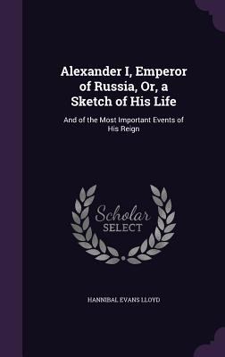 Alexander I, Emperor of Russia, Or, a Sketch of... 1358532885 Book Cover