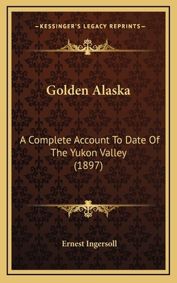 Golden Alaska: A Complete Account To Date Of Th... 1167072073 Book Cover
