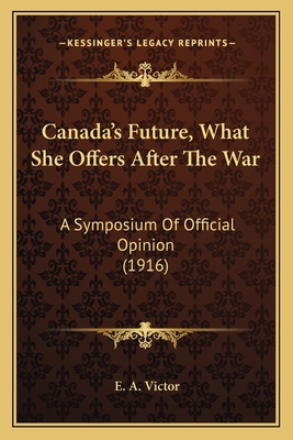 Canada's Future, What She Offers After The War:... 116538230X Book Cover