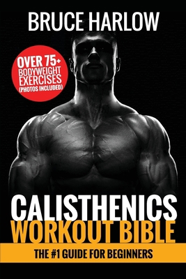 Calisthenics Workout Bible: The #1 Guide for Be... 1925997480 Book Cover