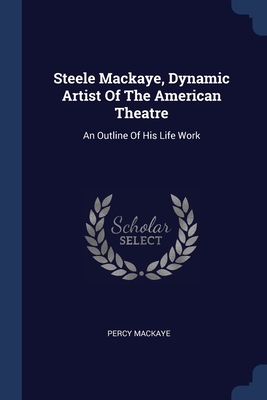 Steele Mackaye, Dynamic Artist Of The American ... 1377261727 Book Cover