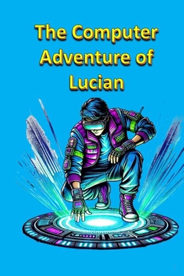 The Computer Adventure of Lucian B0F4NGQZTF Book Cover