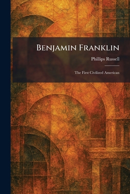 Benjamin Franklin: The First Civilized American 1025300009 Book Cover