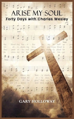 Arise my Soul: Forty Days with Charles Wesley 1637463650 Book Cover