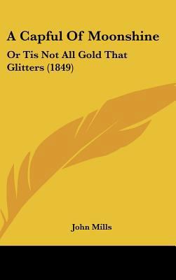 A Capful of Moonshine: Or Tis Not All Gold That... 1161754598 Book Cover