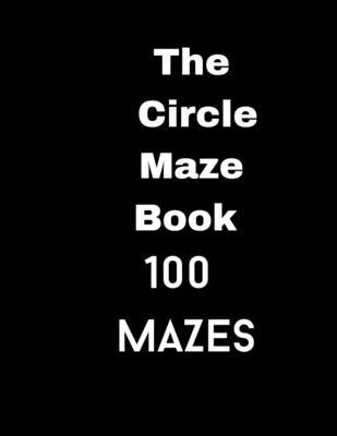 The Circle Maze Book: 100 Mazes B0BGNKSV89 Book Cover