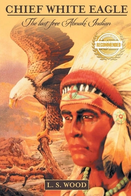 Chief White Eagle: The Last Free Abnaki Indian 1954753322 Book Cover