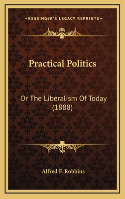 Practical Politics: Or the Liberalism of Today ... 1164996711 Book Cover