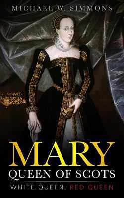 Mary, Queen Of Scots: White Queen, Red Queen 1981694773 Book Cover