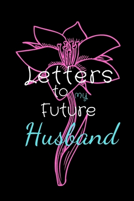 Letters To My Future Husband: Lined Journal for writing and taking notes, keepsake to write letters, love messages,Wedding Day Gift,Future Husband Future Wife Gift,Valentine's Day gift