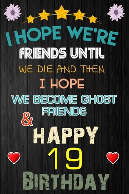 I Hope We're Friend Until We Die ~ and Happy 19 Birthday: Notebook / happy 19 birthday journal notebook, Diary, appreciation gift, 19 years old ... Girl boy Daughter sons & Girlfriend Boyfriend