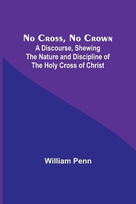 No Cross, No Crown; A Discourse, Shewing the Na... 9356907420 Book Cover