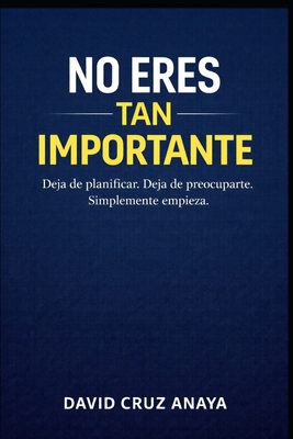 No eres tan importante: Deja de planificar. Dej... B0GPHKFFTW Book Cover