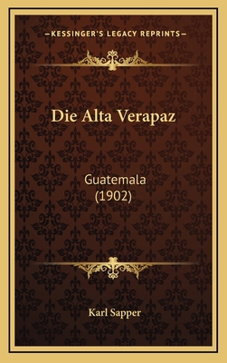 Die Alta Verapaz: Guatemala (1902) [German] 1168521750 Book Cover