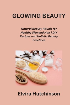 Glowing Beauty: Natural Beauty Rituals for Heal... B0CQ8NCHG5 Book Cover