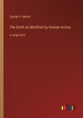 The Earth as Modified by Human Action: in large... 3368348205 Book Cover