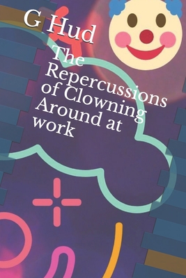 The Repercussions of Clowning Around at work 1704564956 Book Cover