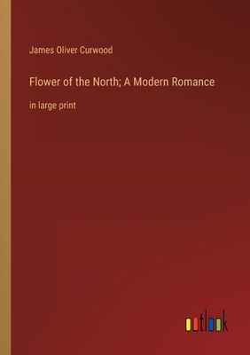 Flower of the North; A Modern Romance: in large... 3368334662 Book Cover
