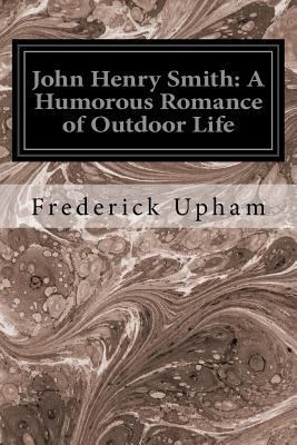 John Henry Smith: A Humorous Romance of Outdoor... 1533696284 Book Cover