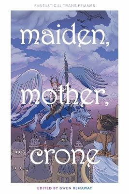 Maiden, Mother, Crone: Fantastical Trans Femmes 1707022054 Book Cover