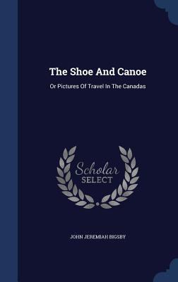 The Shoe And Canoe: Or Pictures Of Travel In Th... 1340138506 Book Cover