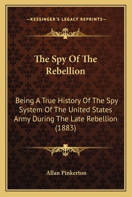 The Spy Of The Rebellion: Being A True History ... 1163956619 Book Cover