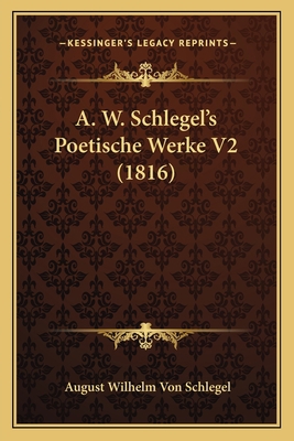 A. W. Schlegel's Poetische Werke V2 (1816) [German] 1166747557 Book Cover
