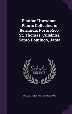 Plantae Utowanae. Plants Collected in Bermuda, ... 1356612393 Book Cover