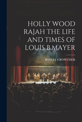 Holly Wood Rajah the Life and Times of Louis B.... 1021191086 Book Cover