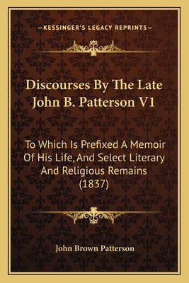 Discourses By The Late John B. Patterson V1: To... 1164621947 Book Cover