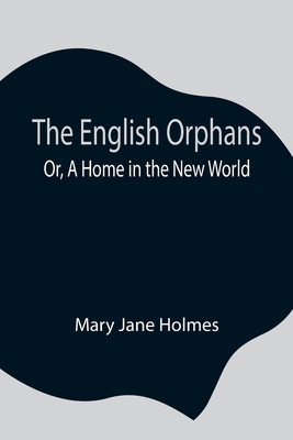 The English Orphans; Or, A Home in the New World 9354841643 Book Cover