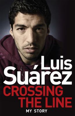 Luis Suarez - My Story: Crossing the Line 1472224272 Book Cover