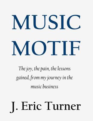 Music Motif : The Joy, the Pain, the Lessons Gained, from My Journey in the Music Business