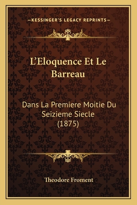L'Eloquence Et Le Barreau: Dans La Premiere Moi... [French] 116671036X Book Cover
