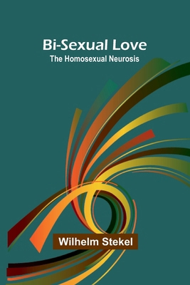 Bi-sexual love; the homosexual neurosis 9367243316 Book Cover