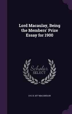 Lord Macaulay, Being the Members' Prize Essay f... 1356404510 Book Cover