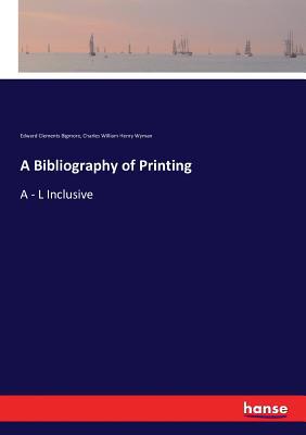 A Bibliography of Printing: A - L Inclusive 3337251056 Book Cover