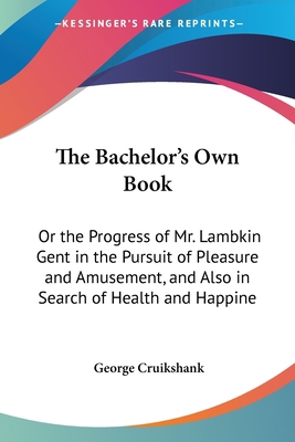 The Bachelor's Own Book: Or the Progress of Mr.... 142863875X Book Cover