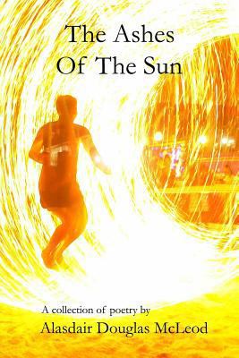 The Ashes Of The Sun: A collection of poems 1496116739 Book Cover