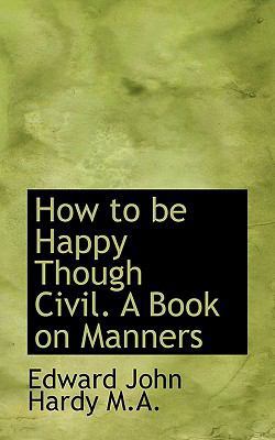 How to Be Happy Though Civil. a Book on Manners 1116896494 Book Cover