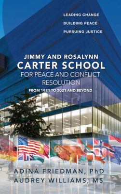 Jimmy and Rosalynn Carter School for Peace and Conflict Resolution : Building Peace and Pursuing Justice, from 1981 to 2021 and Beyond