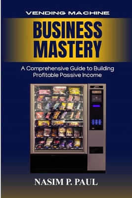 Vending Machine Business Mastery: Vending Machi... B0G2FCP7S2 Book Cover