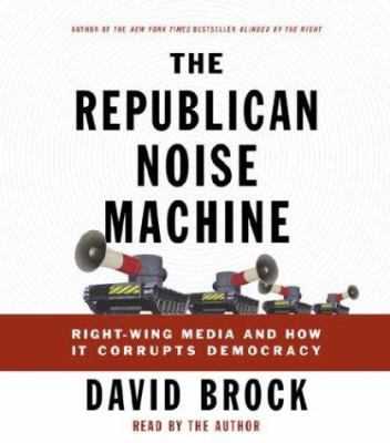 The Republican Noise Machine: Right-Wing Media ... 0739309455 Book Cover