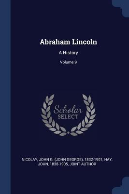 Abraham Lincoln: A History; Volume 9 1376927160 Book Cover